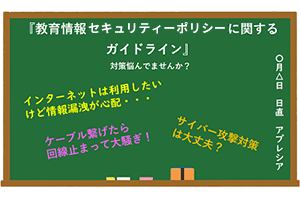 小中学校向けソリューション 『教育情報セキュリティーポリシーに関するガイドライン』<br>対策悩んでいませんか？